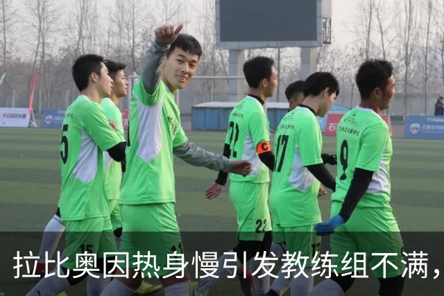 拉比奥因热身慢引发教练组不满，球队内部争议显现