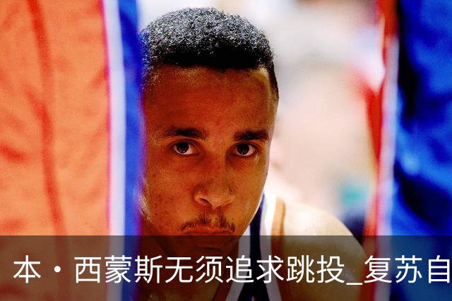 本·西蒙斯无须追求跳投 复苏自我才能重返全明星