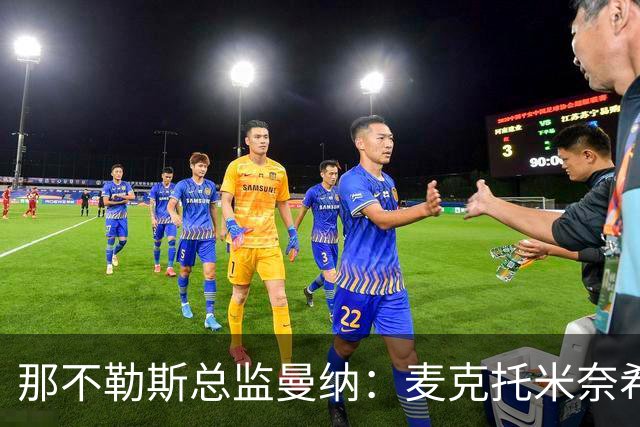 那不勒斯总监曼纳：麦克托米奈希望留队，经济问题需协调