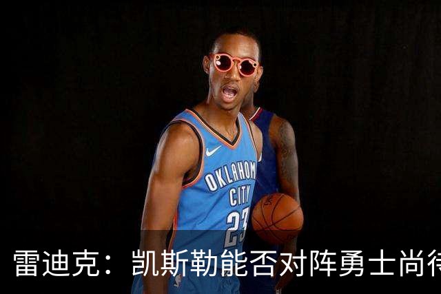 雷迪克：凯斯勒能否对阵勇士尚待观察